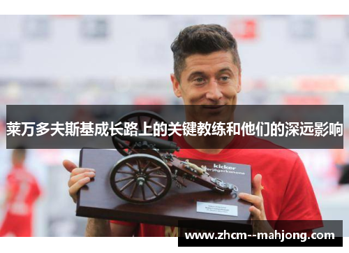 莱万多夫斯基成长路上的关键教练和他们的深远影响