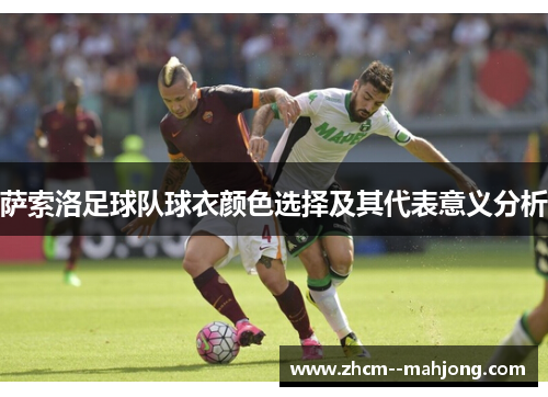 萨索洛足球队球衣颜色选择及其代表意义分析 萨索洛足球队球衣颜色选择及其代表意义分析