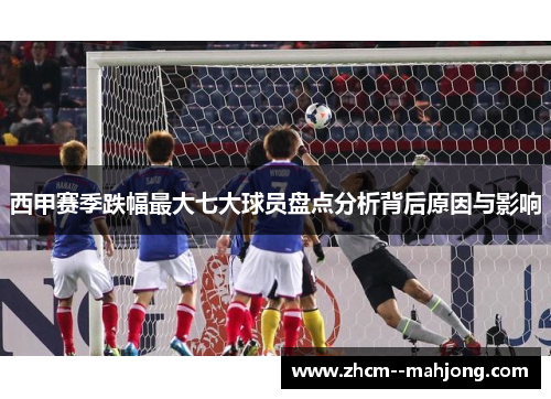 西甲赛季跌幅最大七大球员盘点分析背后原因与影响