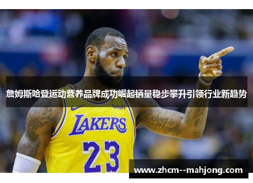 詹姆斯哈登运动营养品牌成功崛起销量稳步攀升引领行业新趋势