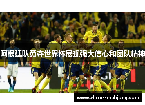 阿根廷队勇夺世界杯展现强大信心和团队精神