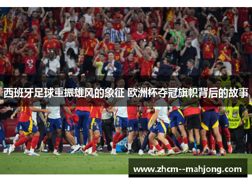 西班牙足球重振雄风的象征 欧洲杯夺冠旗帜背后的故事