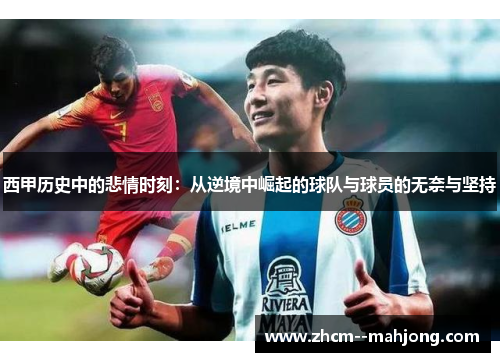 西甲历史中的悲情时刻:从逆境中崛起的球队与球员的无奈与坚持 西甲历史中的悲情时刻:从逆境中崛起的球队与球员的无奈与坚持