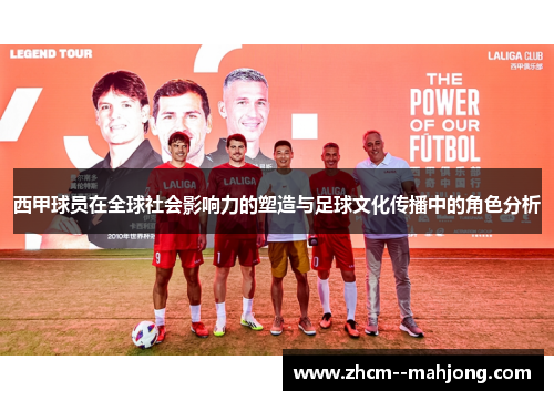 西甲球员在全球社会影响力的塑造与足球文化传播中的角色分析 西甲球员在全球社会影响力的塑造与足球文化传播中的角色分析