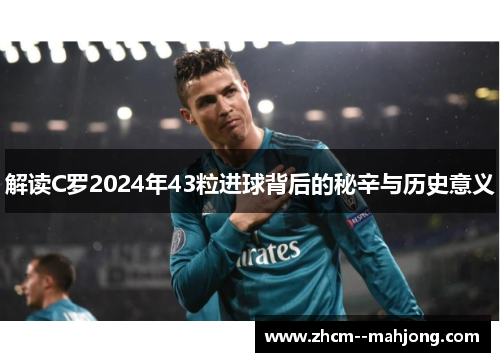 解读C罗2024年43粒进球背后的秘辛与历史意义 解读C罗2024年43粒进球背后的秘辛与历史意义