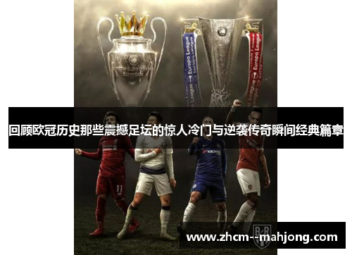 回顾欧冠历史那些震撼足坛的惊人冷门与逆袭传奇瞬间经典篇章