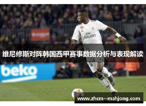 维尼修斯对阵韩国西甲赛事数据分析与表现解读 维尼修斯对阵韩国西甲赛事数据分析与表现解读