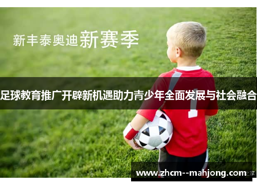 足球教育推广开辟新机遇助力青少年全面发展与社会融合