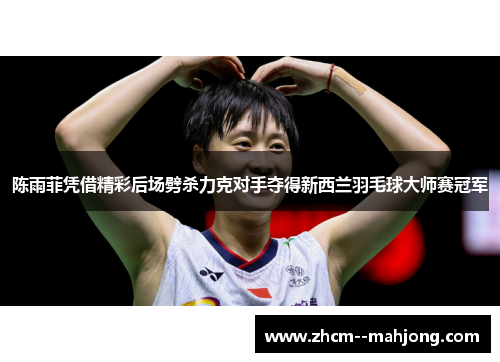 陈雨菲凭借精彩后场劈杀力克对手夺得新西兰羽毛球大师赛冠军 陈雨菲凭借精彩后场劈杀力克对手夺得新西兰羽毛球大师赛冠军