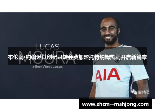 布伦南·约翰逊以创纪录转会费加盟托特纳姆热刺开启新篇章 布伦南·约翰逊以创纪录转会费加盟托特纳姆热刺开启新篇章