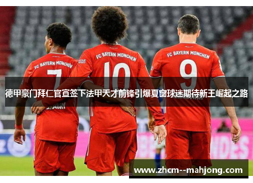 德甲豪门拜仁官宣签下法甲天才前锋引爆夏窗球迷期待新王崛起之路 德甲豪门拜仁官宣签下法甲天才前锋引爆夏窗球迷期待新王崛起之路