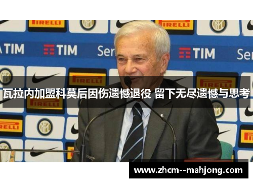 瓦拉内加盟科莫后因伤遗憾退役 留下无尽遗憾与思考