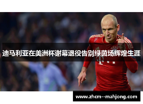 迪马利亚在美洲杯谢幕退役告别绿茵场辉煌生涯 迪马利亚在美洲杯谢幕退役告别绿茵场辉煌生涯