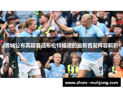 曼城公布英超客战布伦特福德的最新首发阵容解析