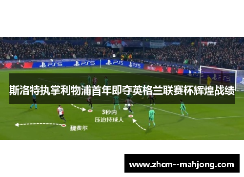斯洛特执掌利物浦首年即夺英格兰联赛杯辉煌战绩
