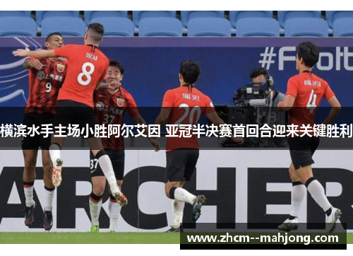 横滨水手主场小胜阿尔艾因 亚冠半决赛首回合迎来关键胜利 横滨水手主场小胜阿尔艾因 亚冠半决赛首回合迎来关键胜利