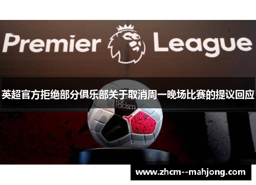 英超官方拒绝部分俱乐部关于取消周一晚场比赛的提议回应 英超官方拒绝部分俱乐部关于取消周一晚场比赛的提议回应