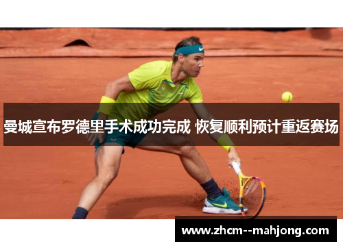 曼城宣布罗德里手术成功完成 恢复顺利预计重返赛场