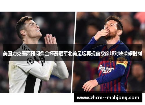 美国力克墨西哥问鼎金杯赛冠军北美足坛再现宿敌巅峰对决荣耀时刻 美国力克墨西哥问鼎金杯赛冠军北美足坛再现宿敌巅峰对决荣耀时刻
