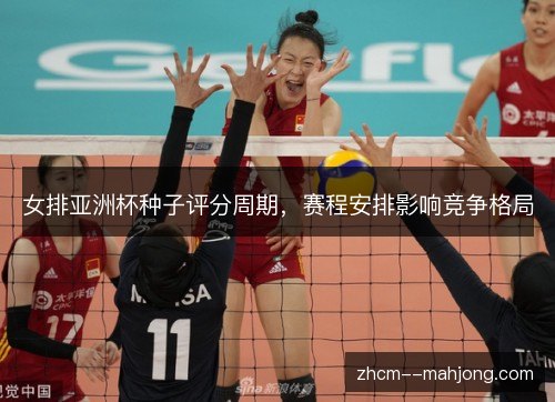 女排亚洲杯种子评分周期，赛程安排影响竞争格局