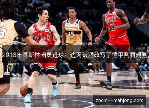 2013年基斯林幽灵进球:边网破洞改写了德甲判罚规则 2013年基斯林幽灵进球:边网破洞改写了德甲判罚规则